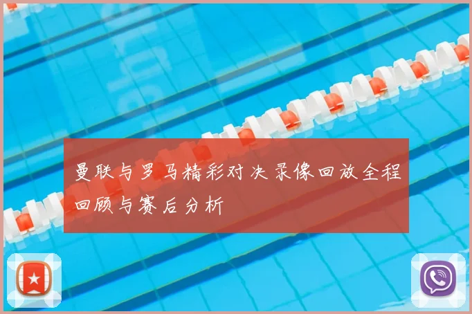 曼联与罗马精彩对决录像回放全程回顾与赛后分析