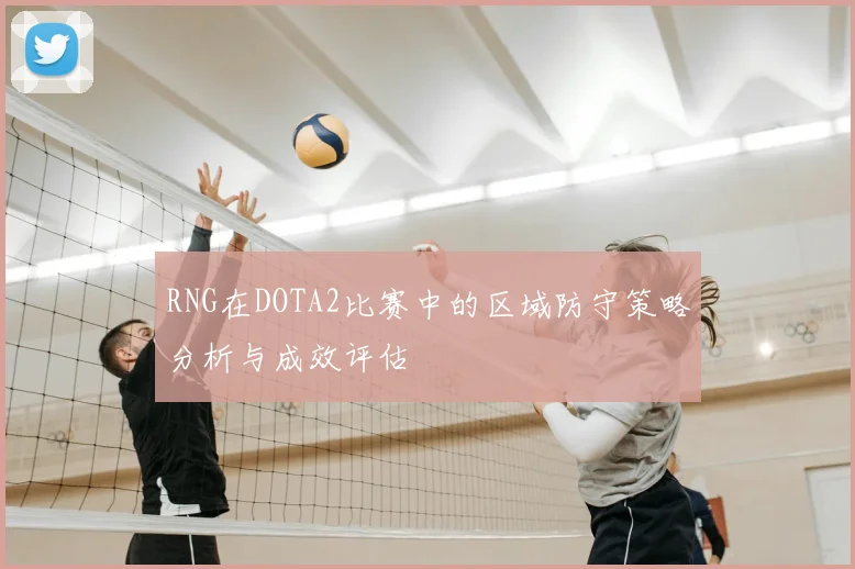 RNG在DOTA2比赛中的区域防守策略分析与成效评估