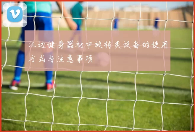 江边健身器材中旋转类设备的使用方式与注意事项