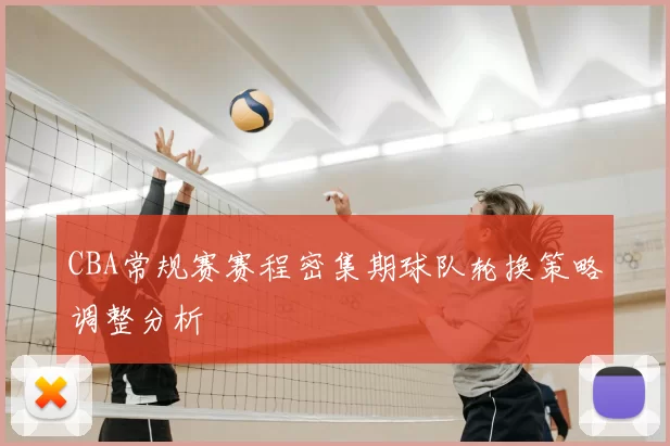 CBA常规赛赛程密集期球队轮换策略调整分析