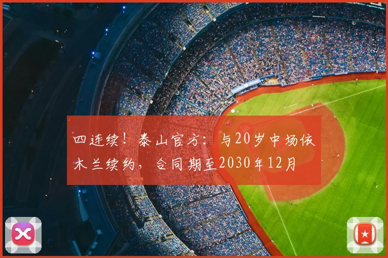 四连续！泰山官方：与20岁中场依木兰续约，合同期至2030年12月
