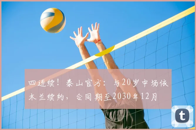 四连续！泰山官方：与20岁中场依木兰续约，合同期至2030年12月