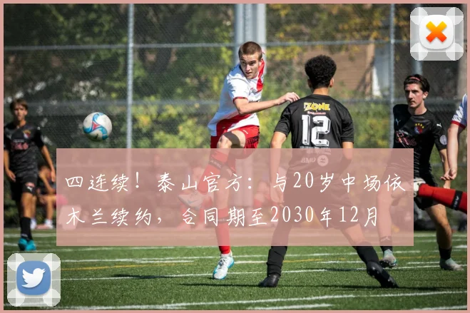 四连续！泰山官方：与20岁中场依木兰续约，合同期至2030年12月