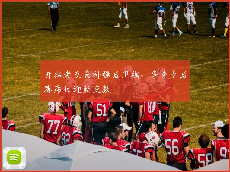 开拓者交易补强后卫线，争夺季后赛席位迎新变数