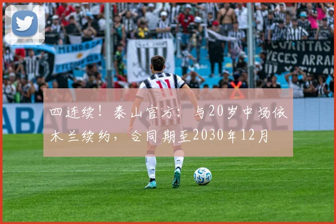 四连续！泰山官方：与20岁中场依木兰续约，合同期至2030年12月