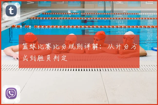 篮球比赛比分规则详解：从计分方式到胜负判定