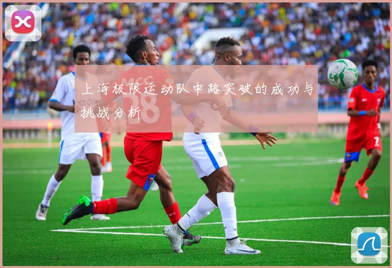 上海极限运动队中路突破的成功与挑战分析