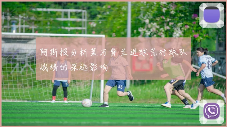 阿斯报分析莱万费兰进球荒对球队战绩的深远影响