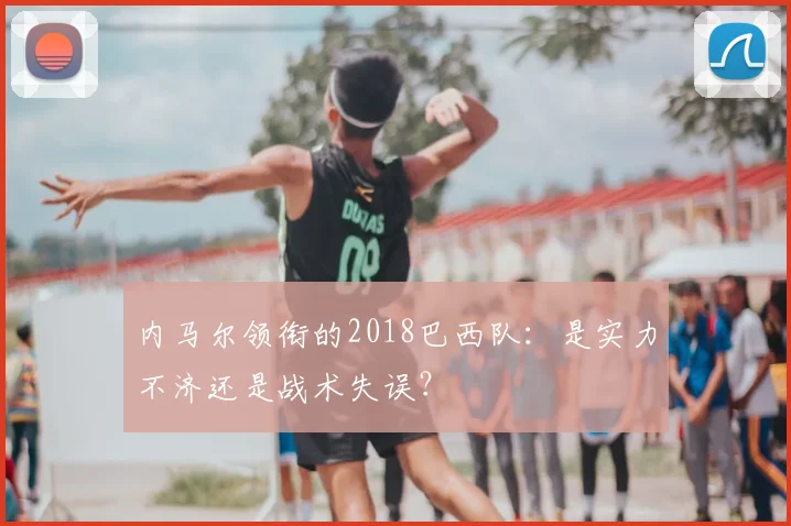 内马尔领衔的2018巴西队：是实力不济还是战术失误？