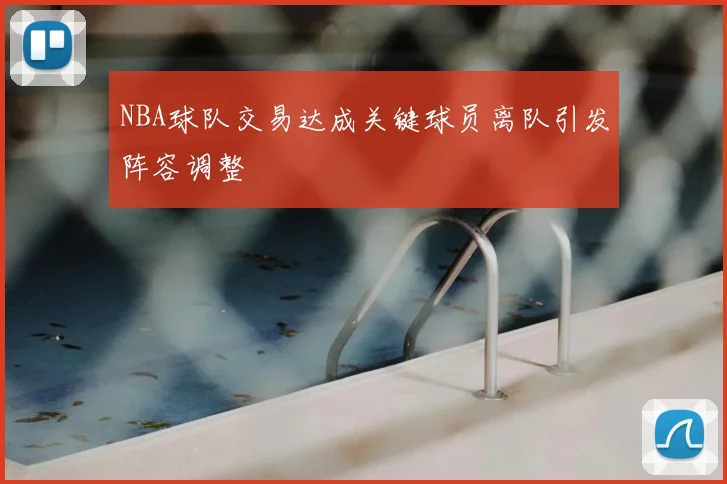 NBA球队交易达成关键球员离队引发阵容调整