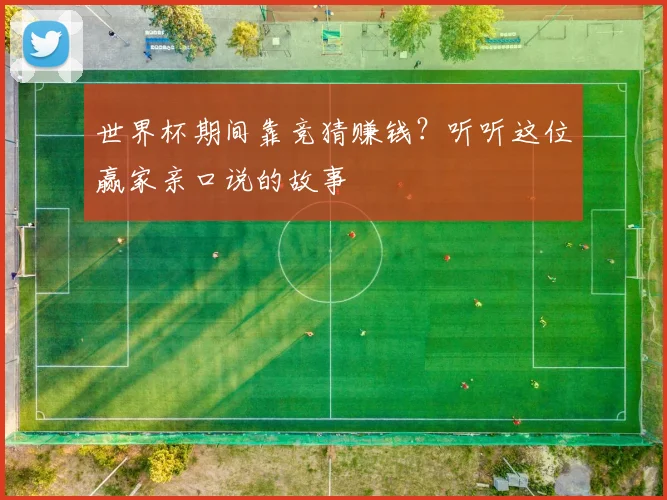 世界杯期间靠竞猜赚钱？听听这位赢家亲口说的故事