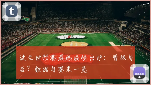 波兰世预赛最终成绩出炉：晋级与否？数据与赛果一览