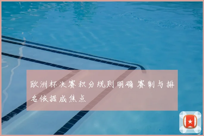 欧洲杯决赛积分规则明确 赛制与排名依据成焦点