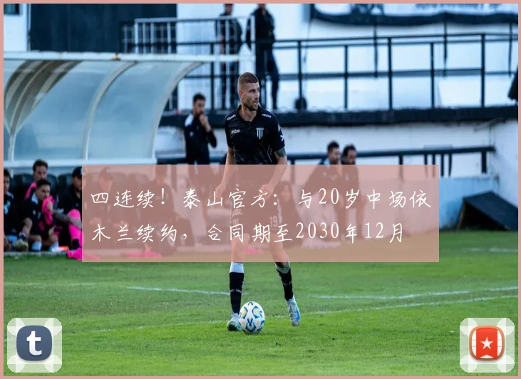 四连续！泰山官方：与20岁中场依木兰续约，合同期至2030年12月