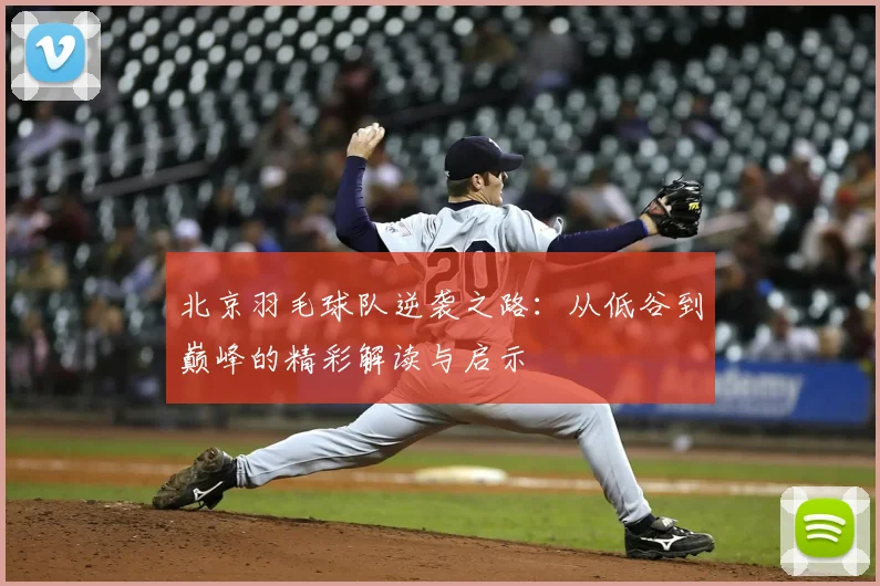 北京羽毛球队逆袭之路：从低谷到巅峰的精彩解读与启示