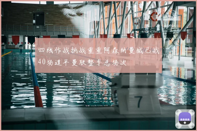 四线作战挑战重重阿森纳曼城已战40场追平曼联整季总场次