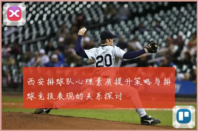 西安排球队心理素质提升策略与排球竞技表现的关系探讨
