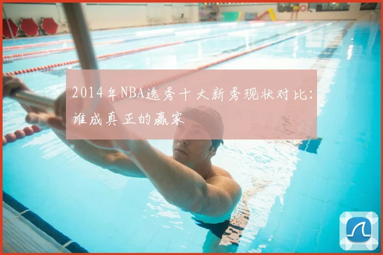 2014年NBA选秀十大新秀现状对比：谁成真正的赢家