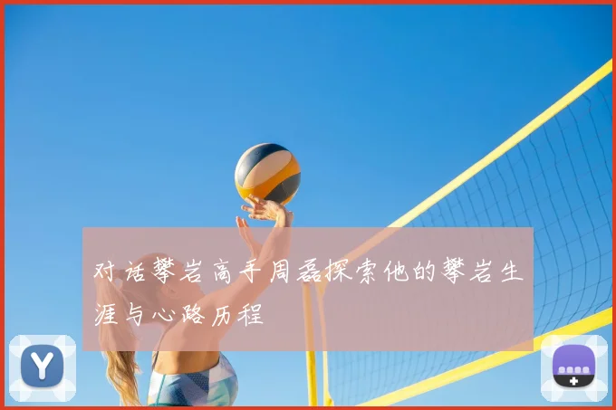 对话攀岩高手周磊探索他的攀岩生涯与心路历程