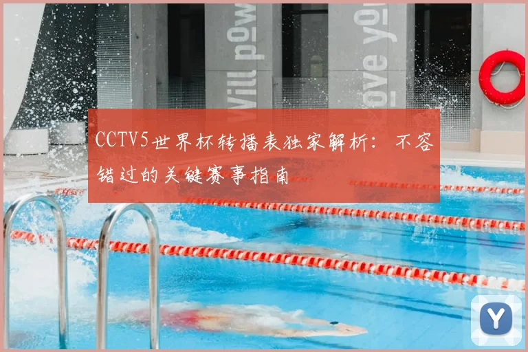 CCTV5世界杯转播表独家解析：不容错过的关键赛事指南