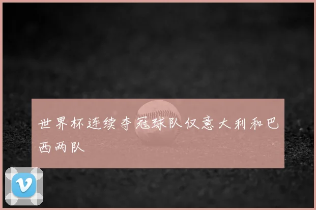 世界杯连续夺冠球队仅意大利和巴西两队