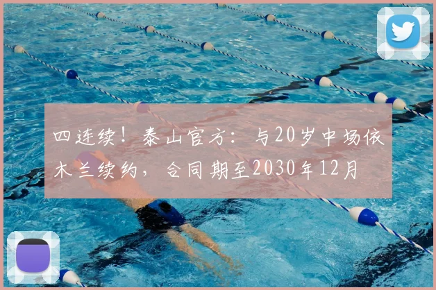 四连续！泰山官方：与20岁中场依木兰续约，合同期至2030年12月