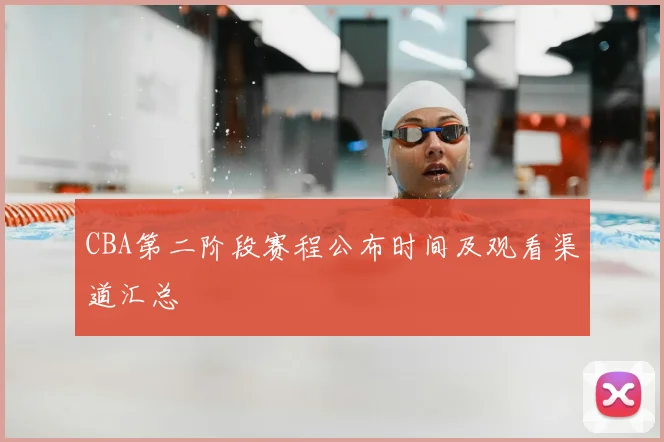 CBA第二阶段赛程公布时间及观看渠道汇总
