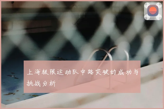 上海极限运动队中路突破的成功与挑战分析