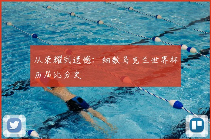 从荣耀到遗憾：细数乌克兰世界杯历届比分史