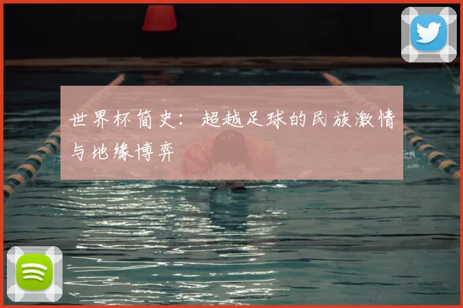 世界杯简史：超越足球的民族激情与地缘博弈