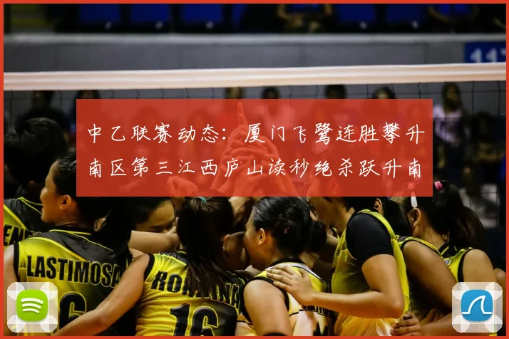 中乙联赛动态:厦门飞鹭连胜攀升南区第三江西庐山读秒绝杀跃升南区第四