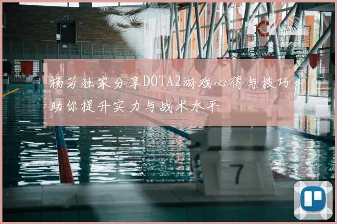 杨芳独家分享DOTA2游戏心得与技巧助你提升实力与战术水平