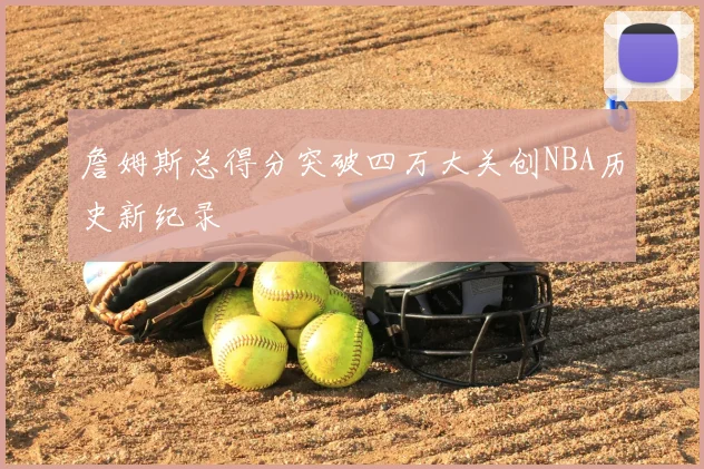 詹姆斯总得分突破四万大关创NBA历史新纪录