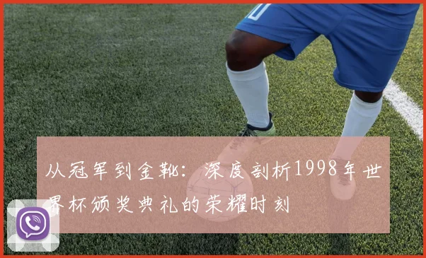 从冠军到金靴：深度剖析1998年世界杯颁奖典礼的荣耀时刻