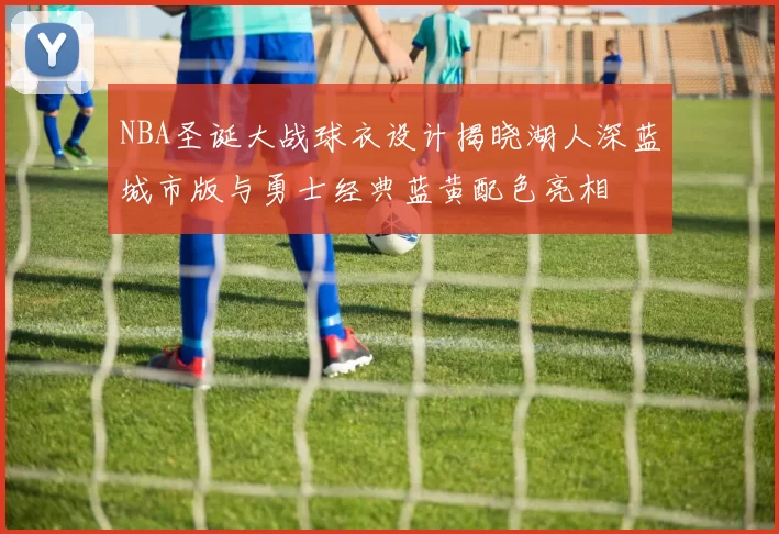 NBA圣诞大战球衣设计揭晓湖人深蓝城市版与勇士经典蓝黄配色亮相