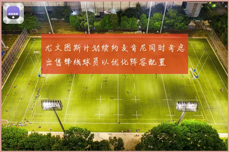 尤文图斯计划续约麦肯尼同时考虑出售锋线球员以优化阵容配置