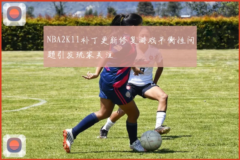NBA2K11补丁更新修复游戏平衡性问题引发玩家关注