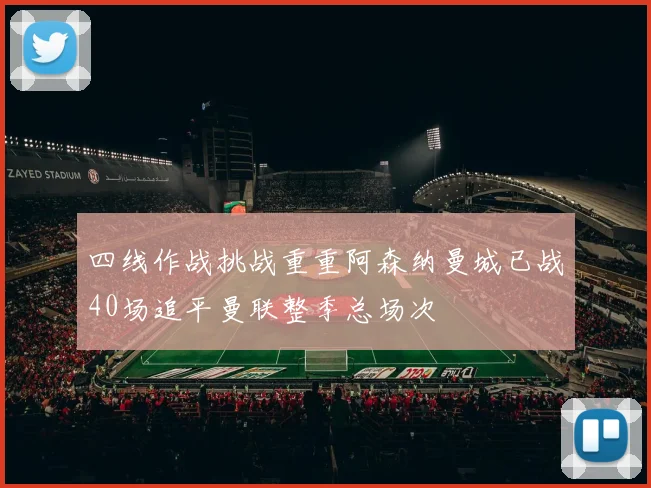 四线作战挑战重重阿森纳曼城已战40场追平曼联整季总场次