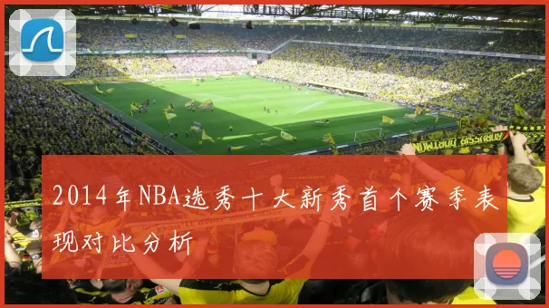 2014年NBA选秀十大新秀首个赛季表现对比分析
