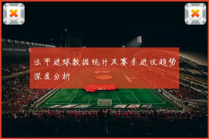 法甲进球数据统计及赛季进攻趋势深度分析