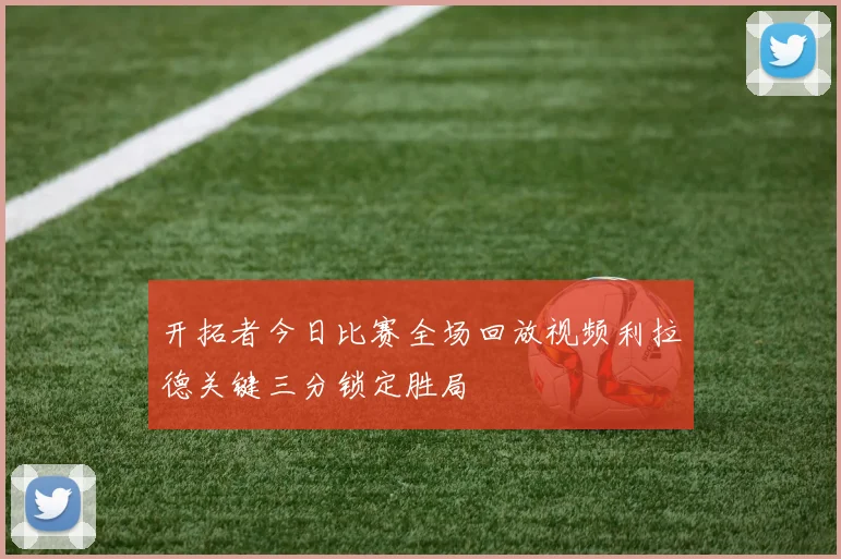 开拓者今日比赛全场回放视频利拉德关键三分锁定胜局