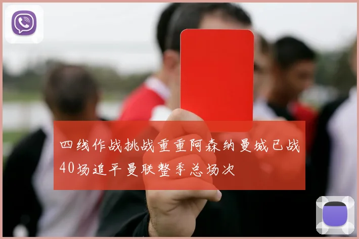 四线作战挑战重重阿森纳曼城已战40场追平曼联整季总场次