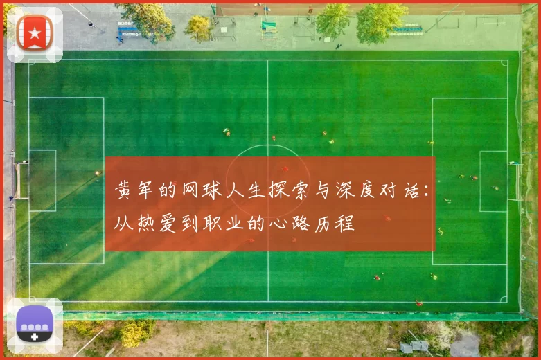 黄军的网球人生探索与深度对话：从热爱到职业的心路历程