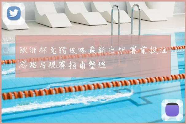 欧洲杯竞猜攻略最新出炉 赛前投注思路与观赛指南整理