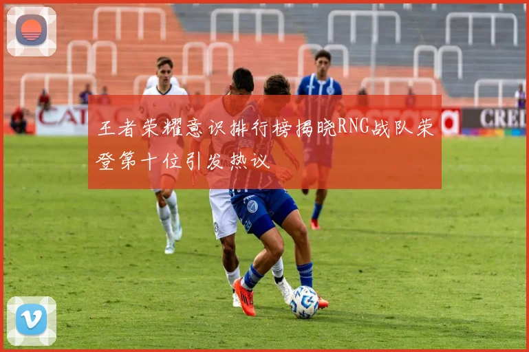 王者荣耀意识排行榜揭晓RNG战队荣登第十位引发热议