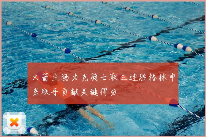 火箭主场力克骑士取三连胜格林申京联手贡献关键得分