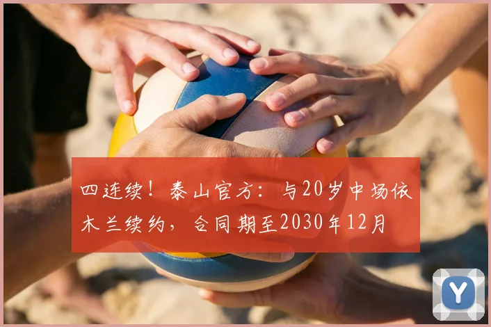 四连续！泰山官方：与20岁中场依木兰续约，合同期至2030年12月