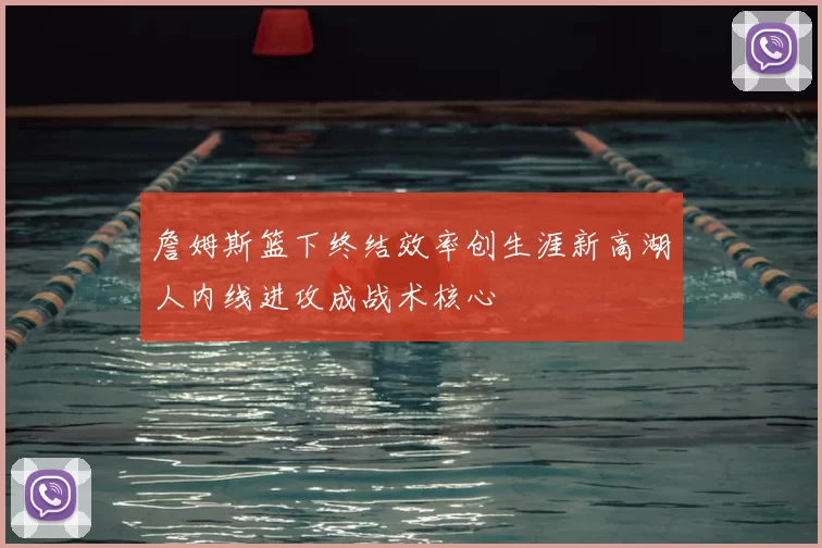 詹姆斯篮下终结效率创生涯新高湖人内线进攻成战术核心