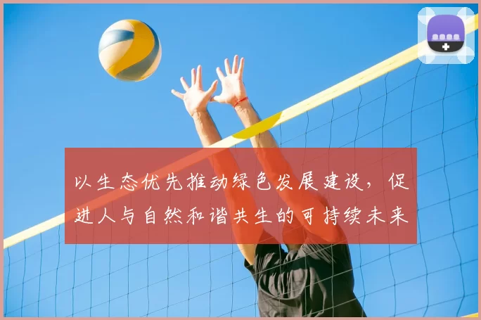 以生态优先推动绿色发展建设，促进人与自然和谐共生的可持续未来