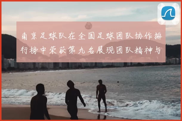 南京足球队在全国足球团队协作排行榜中荣获第九名展现团队精神与实力